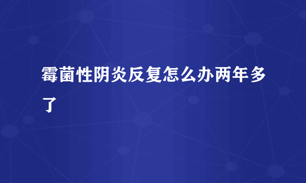 霉菌性阴炎反复怎么办两年多了