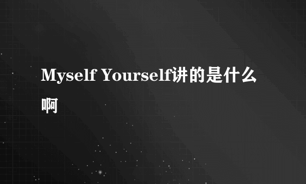 Myself Yourself讲的是什么啊