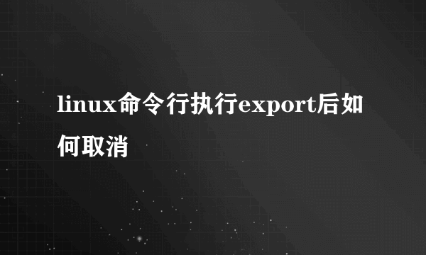 linux命令行执行export后如何取消