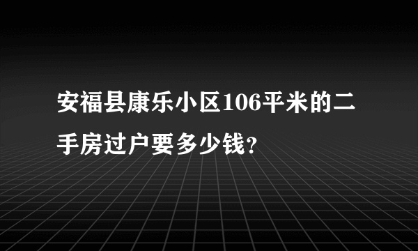 安福县康乐小区106平米的二手房过户要多少钱？