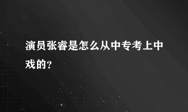 演员张睿是怎么从中专考上中戏的？