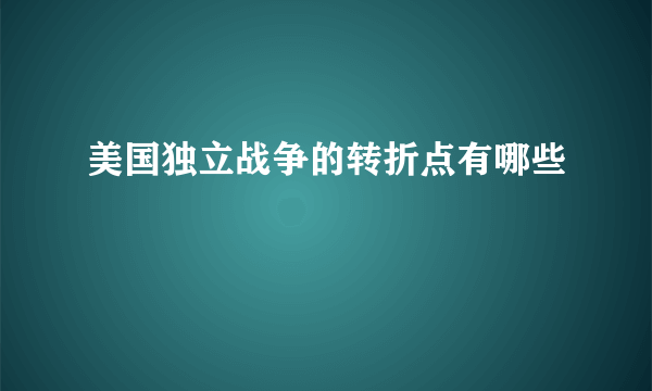 美国独立战争的转折点有哪些