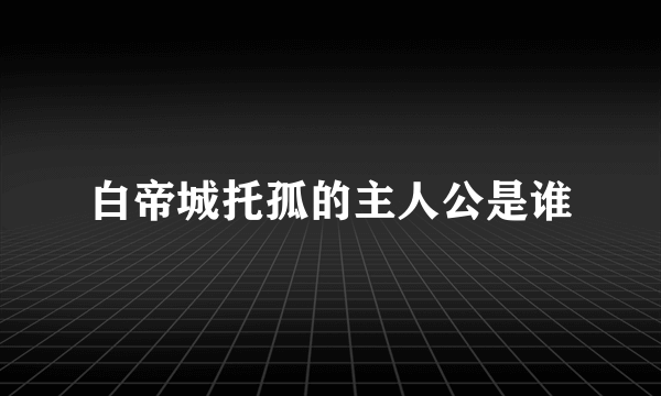 白帝城托孤的主人公是谁