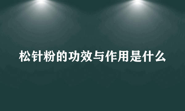 松针粉的功效与作用是什么