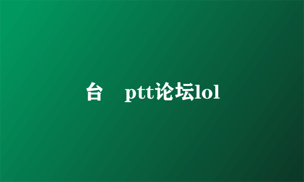 台灣ptt论坛lol