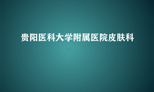 贵阳医科大学附属医院皮肤科