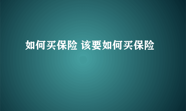 如何买保险 该要如何买保险