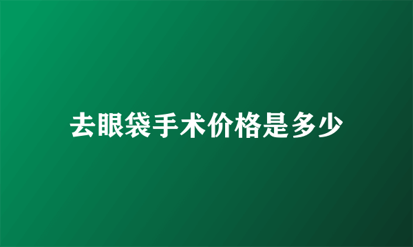 去眼袋手术价格是多少