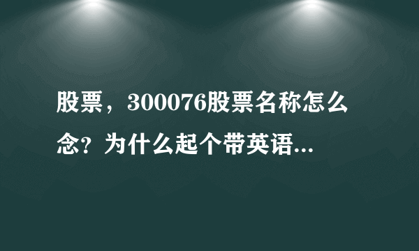 股票，300076股票名称怎么念？为什么起个带英语的名字？