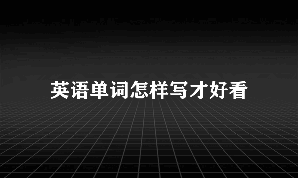 英语单词怎样写才好看