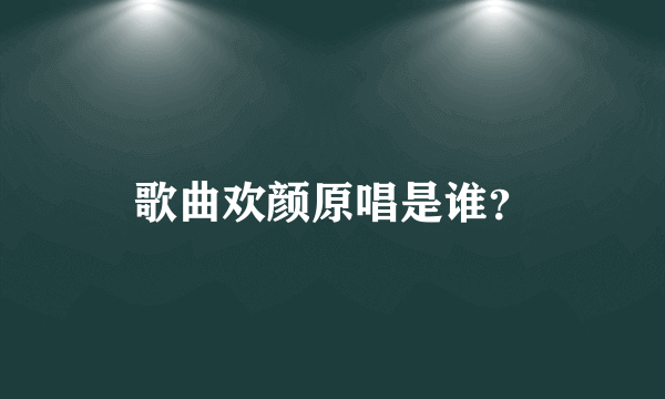 歌曲欢颜原唱是谁？