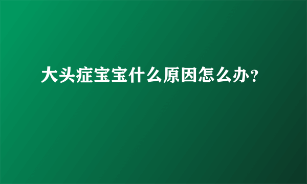 大头症宝宝什么原因怎么办？