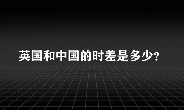 英国和中国的时差是多少？