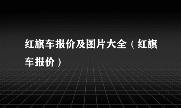 红旗车报价及图片大全（红旗车报价）