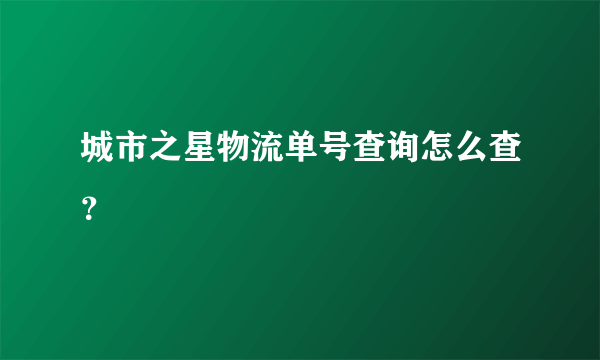 城市之星物流单号查询怎么查？