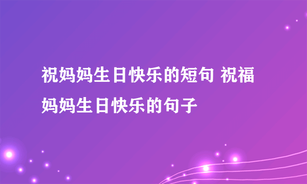 祝妈妈生日快乐的短句 祝福妈妈生日快乐的句子