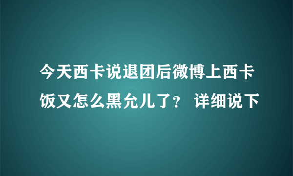 今天西卡说退团后微博上西卡饭又怎么黑允儿了？ 详细说下