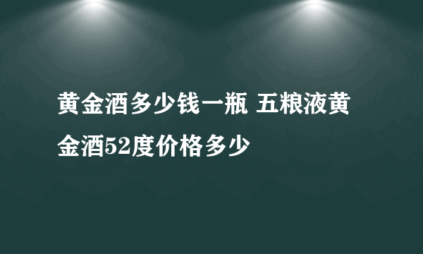 黄金酒多少钱一瓶 五粮液黄金酒52度价格多少