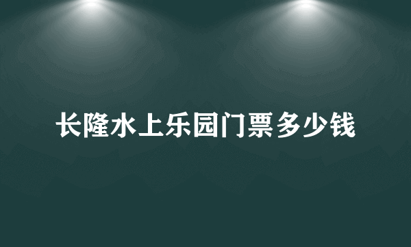 长隆水上乐园门票多少钱