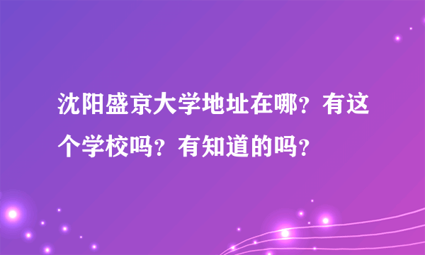 沈阳盛京大学地址在哪？有这个学校吗？有知道的吗？