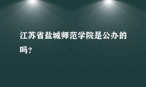 江苏省盐城师范学院是公办的吗？