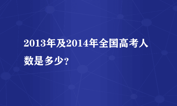 2013年及2014年全国高考人数是多少？