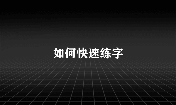 如何快速练字