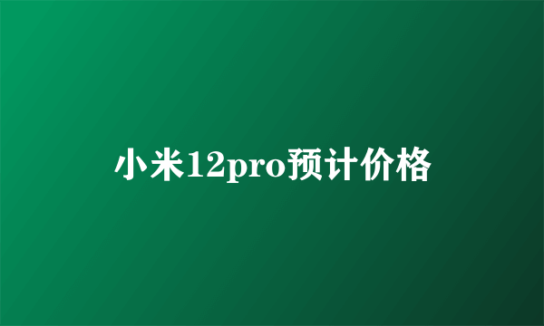 小米12pro预计价格