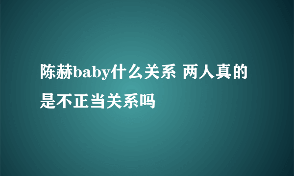 陈赫baby什么关系 两人真的是不正当关系吗