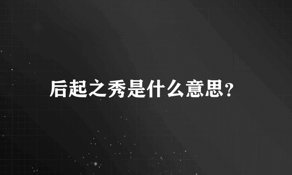 后起之秀是什么意思？