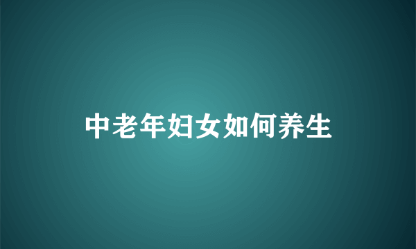 中老年妇女如何养生