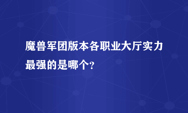 魔兽军团版本各职业大厅实力最强的是哪个？