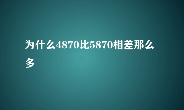 为什么4870比5870相差那么多