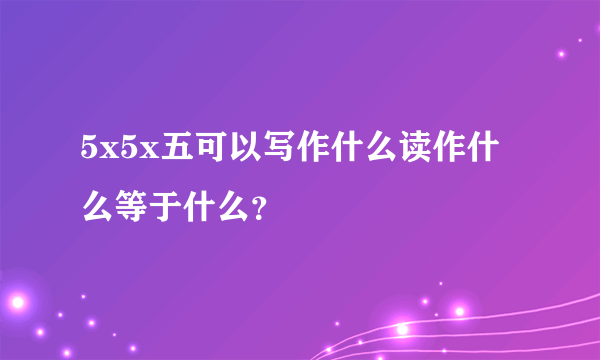 5x5x五可以写作什么读作什么等于什么？