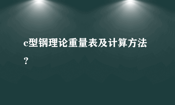 c型钢理论重量表及计算方法？