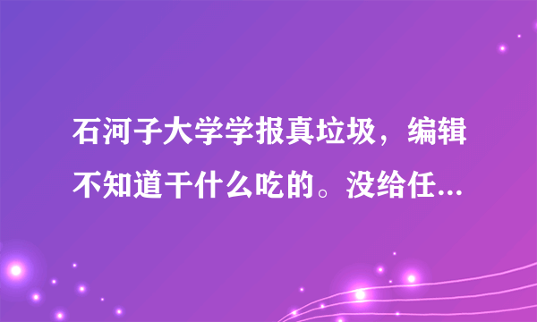 石河子大学学报真垃圾，编辑不知道干什么吃的。没给任何原因就退稿