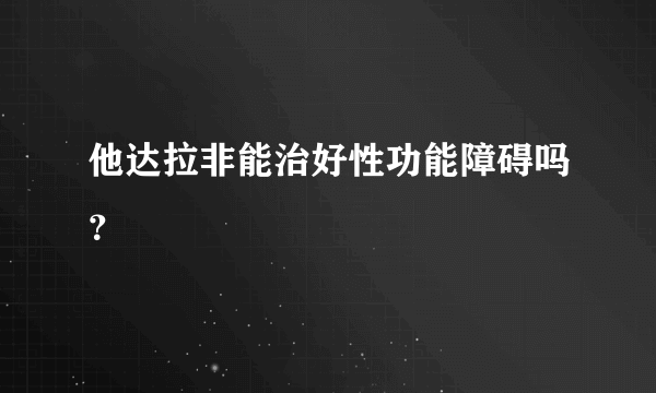 他达拉非能治好性功能障碍吗？