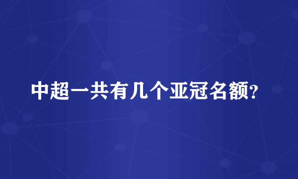 中超一共有几个亚冠名额？