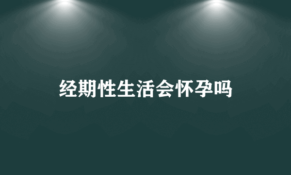 经期性生活会怀孕吗