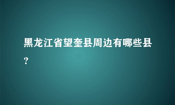 黑龙江省望奎县周边有哪些县？