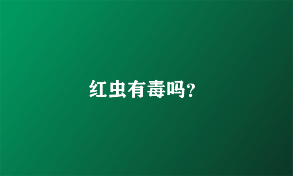 红虫有毒吗？