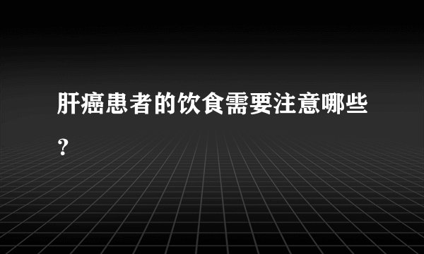 肝癌患者的饮食需要注意哪些？