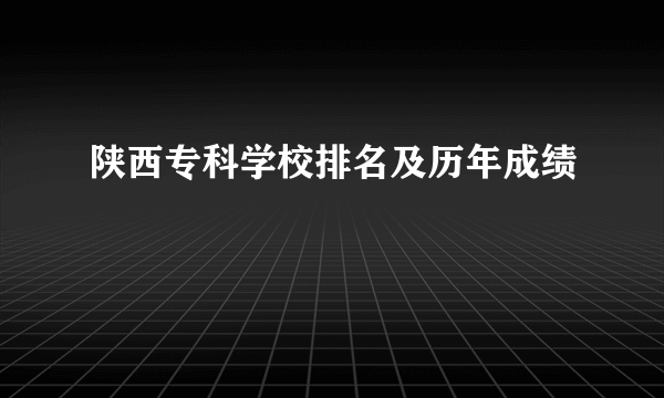 陕西专科学校排名及历年成绩