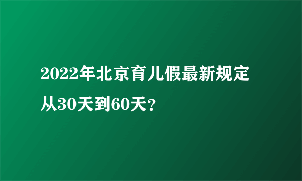 2022年北京育儿假最新规定 从30天到60天？