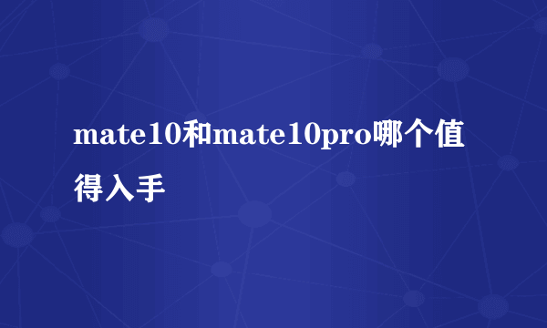 mate10和mate10pro哪个值得入手