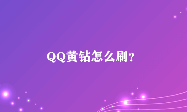 QQ黄钻怎么刷？