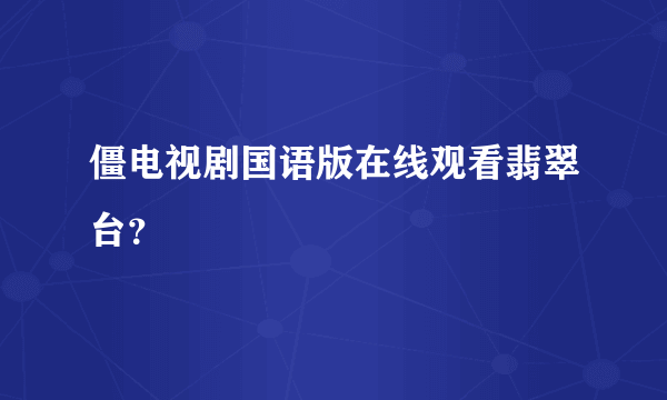 僵电视剧国语版在线观看翡翠台？