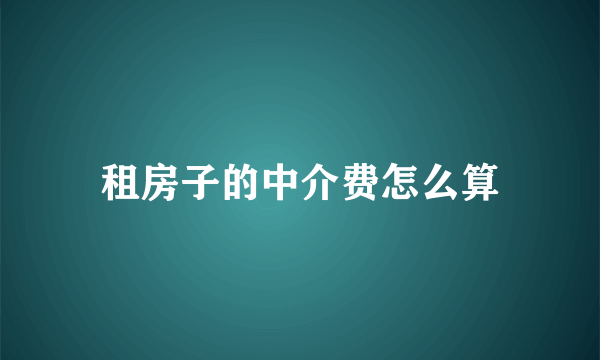 租房子的中介费怎么算