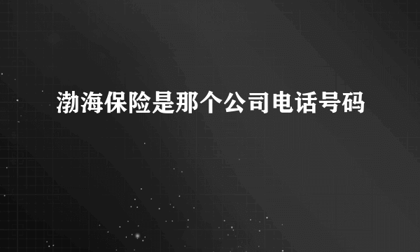 渤海保险是那个公司电话号码