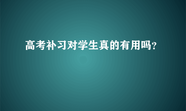 高考补习对学生真的有用吗？